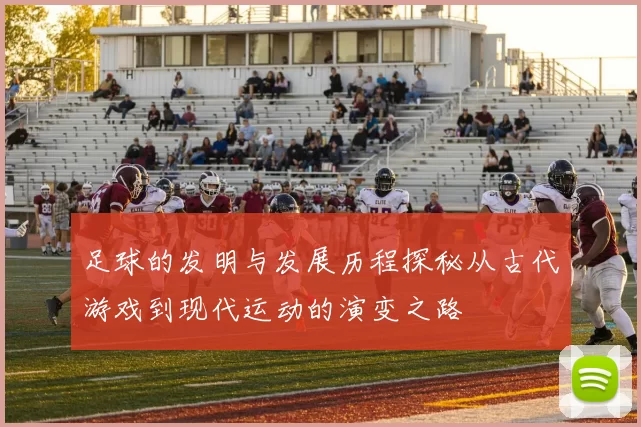 足球的发明与发展历程探秘从古代游戏到现代运动的演变之路