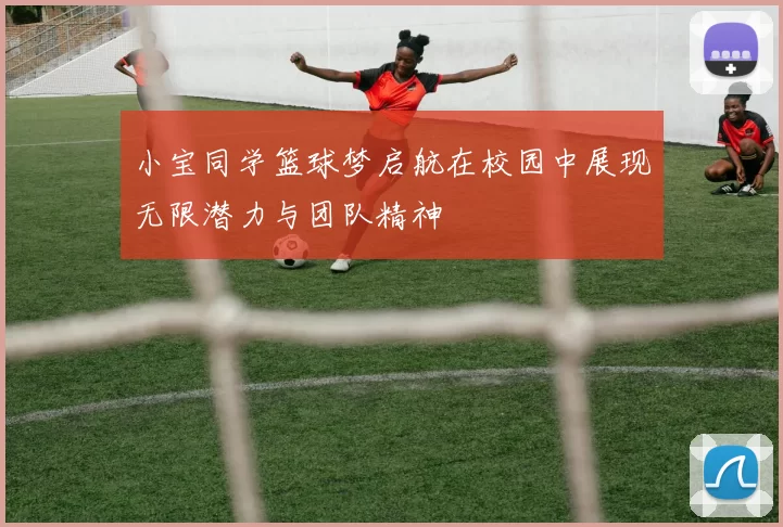 小宝同学篮球梦启航在校园中展现无限潜力与团队精神