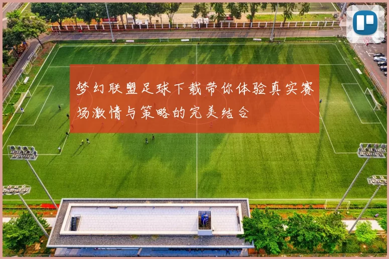 梦幻联盟足球下载带你体验真实赛场激情与策略的完美结合