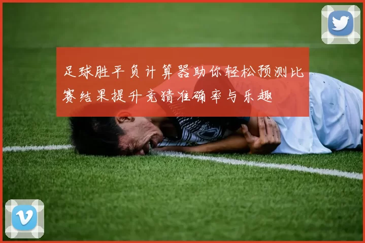 足球胜平负计算器助你轻松预测比赛结果提升竞猜准确率与乐趣